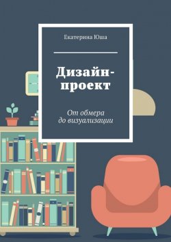 Книга "Дизайн-проект. От обмера до визуализации" – Юша Екатерина