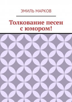 Книга "Толкование песен с юмором!" – Эмиль Марков