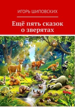 Книга "Ещё пять сказок о зверятах. Новеллы-сказки" – Игорь Шиповских