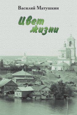 Книга "Цвет жизни / Избранная проза 1932–1972" – Василий Матушкин, 2017
