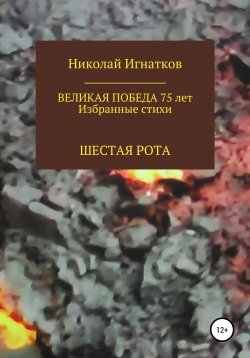 Книга "Великая Победа 75 лет. Шестая рота" – Николай Игнатков, 2020