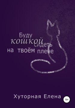 Книга "Буду кошкой сидеть на твоем плече" – Елена Хуторная, 2009