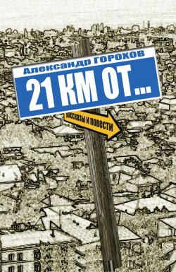 Книга "21 км от… / Повести и рассказы" – Александр Горохов, 2015