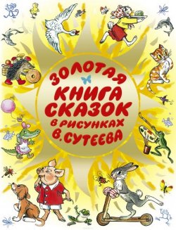 Книга "Золотая книга сказок в рисунках В. Сутеева" – Остер Григорий, 2013