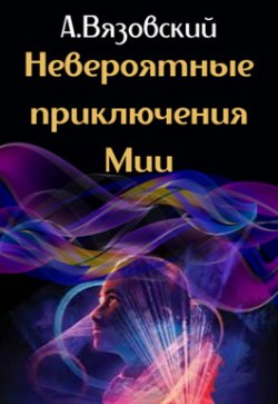Книга "Невероятные приключения Мии" – Алексей Вязовский, 2020