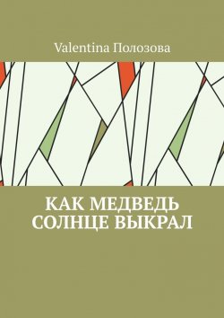 Книга "Как медведь солнце выкрал" – Valentina Полозова