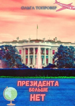 Книга "Президента больше нет. Научно-фантастическая повесть" – Ольга Топровер