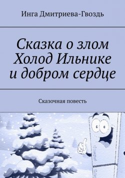 Книга "Сказка о злом Холод Ильнике и добром сердце. Сказочная повесть" – Инга Дмитриева-Гвоздь