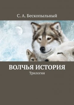 Книга "Волчья история. Трилогия" – С. Бескопыльный