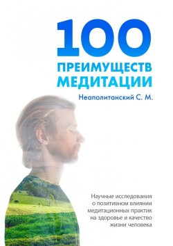 Книга "100 преимуществ медитации. Научные исследования о позитивном влиянии медитационных практик на здоровье и качество жизни человека" – С. Неаполитанский