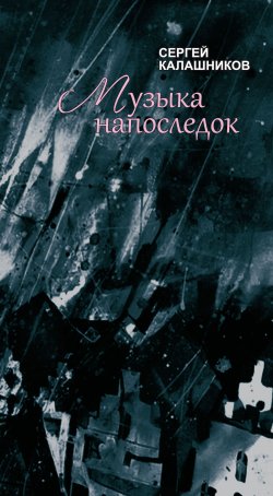 Книга "Музыка напоследок / Книга стихов" – Сергей Калашников, 2014