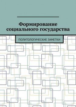 Книга "Формирование социального государства. Политологические заметки" – Андрей Тихомиров