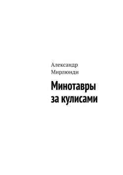 Книга "Минотавры за кулисами" – Александр Мирлюнди
