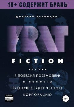 Книга "FRAT FICTION, или Как я победил постмодерн и полюбил русскую студенческую корпорацию" – Дмитрий Чарондин, 2018
