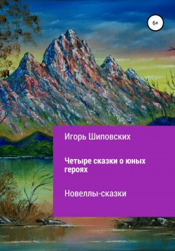 Книга "Четыре сказки о юных героях" – Игорь Шиповских, 2020