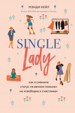 Книга "Single lady / Как я сменила статус «в вечном поиске» на «свободна и счастлива»" {Разрушительница шаблонов. Жить и любить по своим правилам} – Мэнди Хейл, 2013