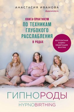 Книга "Гипнороды. Книга-практикум по техникам глубокого расслабления в родах" – Анастасия Иванова, 2020