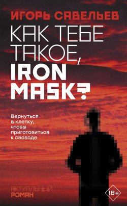 Книга "Как тебе такое, Iron Mask?" {Актуальный роман} – Игорь Савельев, Игорь Савельев, 2020