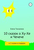 10 сказок про Ху-хе и Чечече и 2 сказки в подарок (Елена Таскалина, 2020)