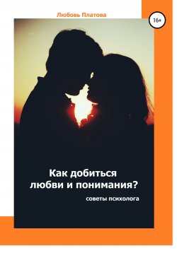 Книга "Как добиться любви и понимания? Советы психолога" – Любовь Платова, 2020