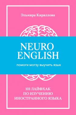 Книга "NeuroEnglish: Помоги мозгу выучить язык / 101 лайфхак по изучению иностранного языка" – Эльмира Кириллова, 2020