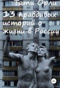13 правдивых историй о жизни в России (Тати Орли, 2020)