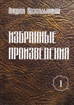 Книга "Избранные произведения. Том 1" – Андрей Красильников, 2013