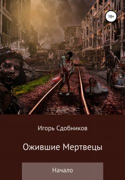 Книга "Ожившие мертвецы. Начало" – Игорь Сдобников, 2019