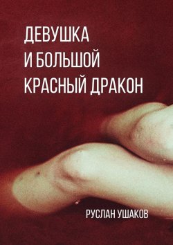 Книга "Девушка и Большой Красный Дракон. Предчувствие вируса" – Руслан Ушаков, Руслан Ушаков