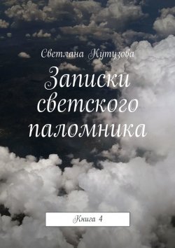 Книга "Записки светского паломника. Книга 4" – Светлана Кутузова