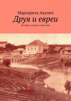 Книга "Друя и евреи. История, холокост, наши дни" – Маргарита Акулич
