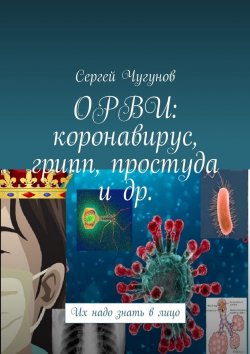 Книга "ОРВИ: коронавирус, грипп, простуда и др. Их надо знать в лицо" – Сергей Чугунов