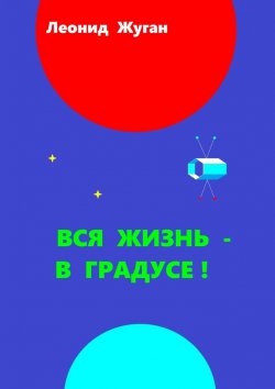 Книга "Вся жизнь – в градусе!" – Леонид Жуган
