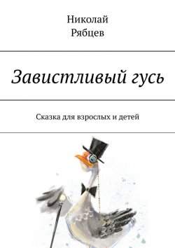 Книга "Завистливый гусь. Сказка для взрослых и детей" – Николай Рябцев