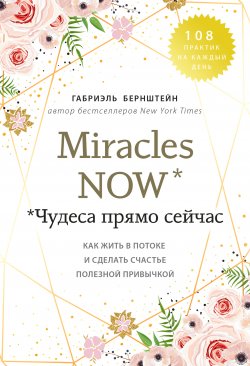 Книга "Miracles now. Чудеса прямо сейчас. Как жить в потоке и сделать счастье полезной привычкой" {Зона комфорта. Твоя точка опоры} – Габриэль Бернштейн, 2014