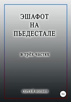 Книга "Эшафот на пьедестале. В трёх частях" – Сергей Колбин, 2020