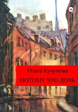 Книга "Потому что дочь" – Ольга Кучумова, 2019