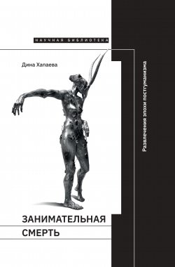 Книга "Занимательная смерть. Развлечения эпохи постгуманизма" – Дина Хапаева