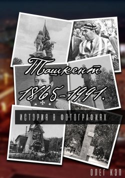 Книга "Ташкент 1865—1991. История в фотографиях" – Олег Кэп