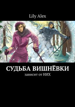 Книга "Судьба Вишнёвки. Зависит от НИХ" – Lily Alex