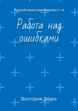 Книга "Работа над ошибками. Русский язык и математика 1—4" – Виктория Дядик