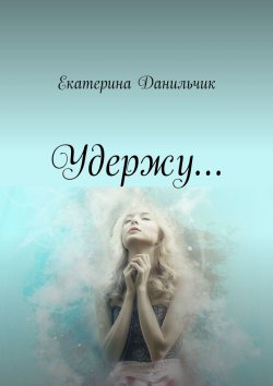 Книга "Удержу…" – Екатерина Данильчик