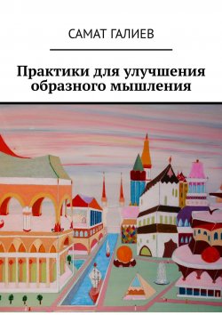 Книга "Практики для улучшения образного мышления" – Самат Галиев