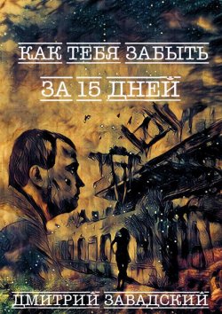 Книга "Как тебя забыть за 15 дней" – Дмитрий Завадский