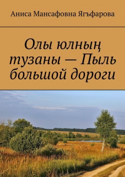 Книга "Олы юлның тузаны – Пыль большой дороги" – Аниса Ягъфарова