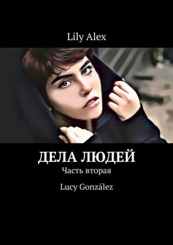 Книга "Дела людей. Часть вторая. Lucy González" – Lily Alex