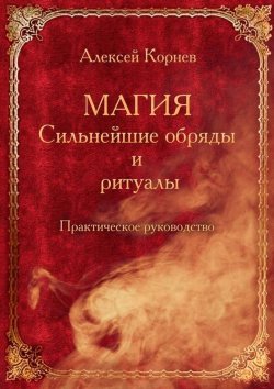 Книга "Магия. Сильнейшие обряды и ритуалы. Практическое руководство" – Алексей Корнев