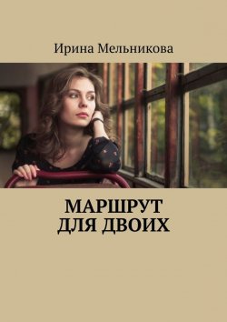 Книга "Маршрут для двоих" – Ирина Мельникова
