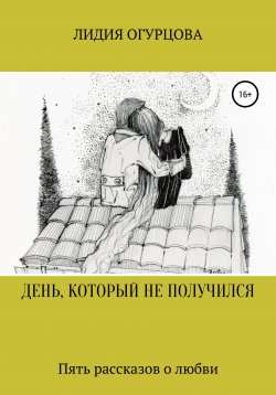 Книга "ДЕНЬ, КОТОРЫЙ НЕ ПОЛУЧИЛСЯ" – Лидия Огурцова, 2016