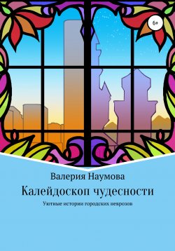 Книга "Калейдоскоп чудесности, или Уютные истории городских неврозов" – Наумова Валерия, 2020